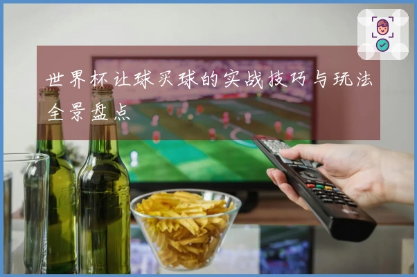 世界杯让球买球的实战技巧与玩法全景盘点