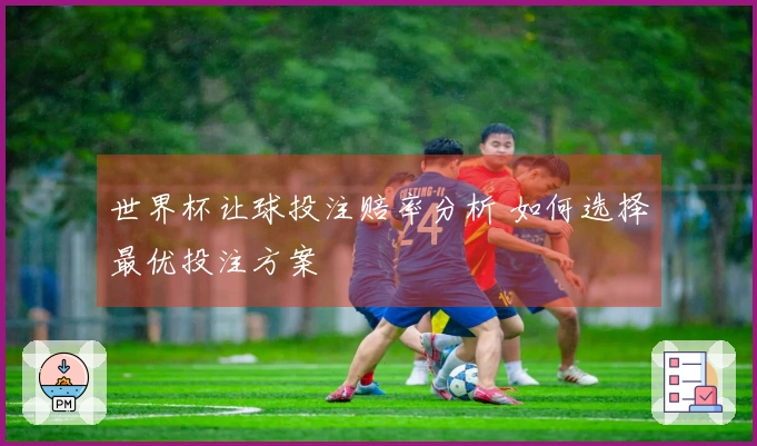 世界杯让球投注赔率分析 如何选择最优投注方案