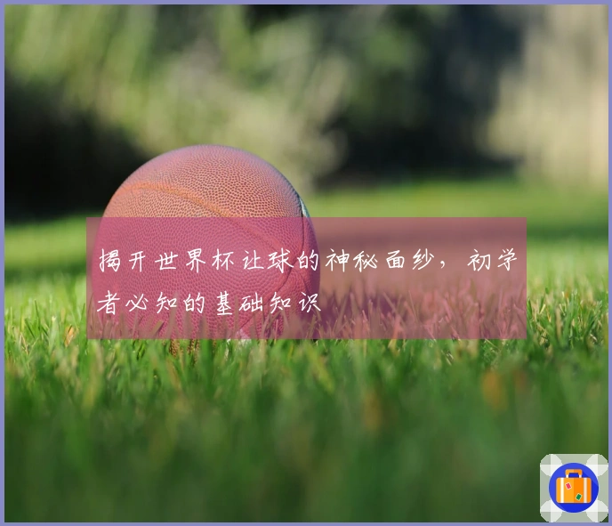 揭开世界杯让球的神秘面纱，初学者必知的基础知识