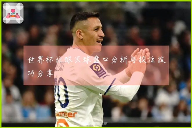世界杯让球买球盘口分析与投注技巧分享