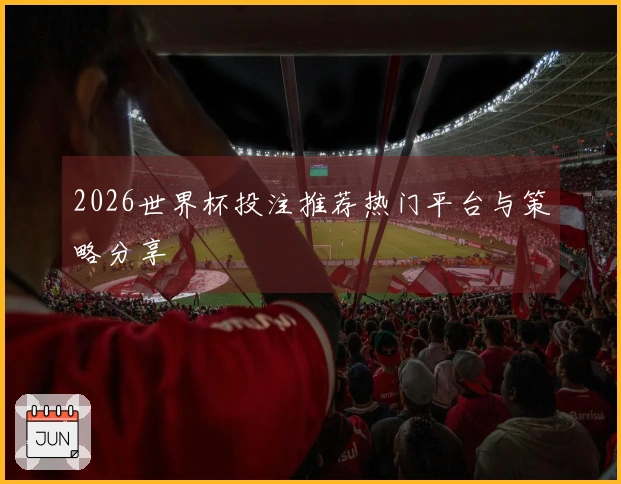 2026世界杯投注推荐热门平台与策略分享