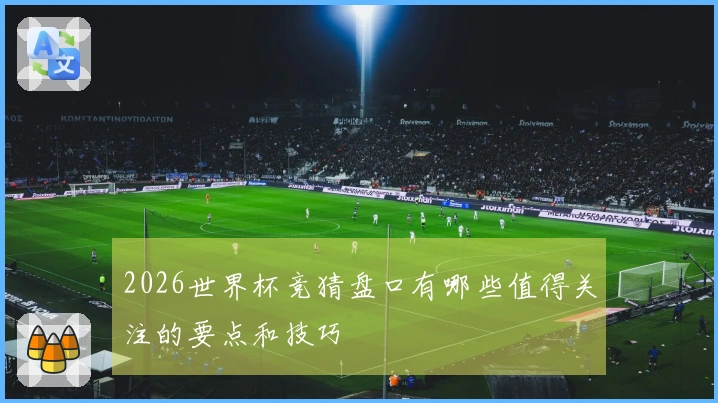 2026世界杯竞猜盘口有哪些值得关注的要点和技巧