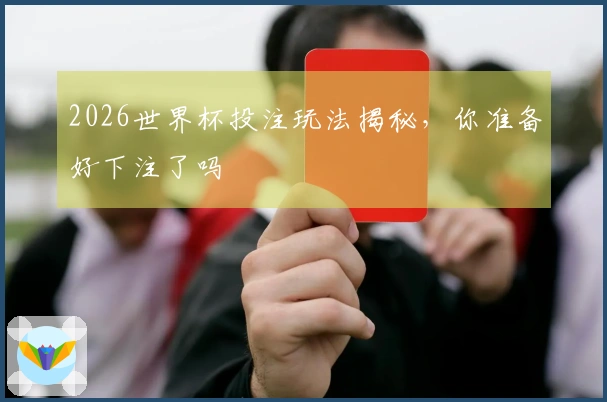 2026世界杯投注玩法揭秘，你准备好下注了吗