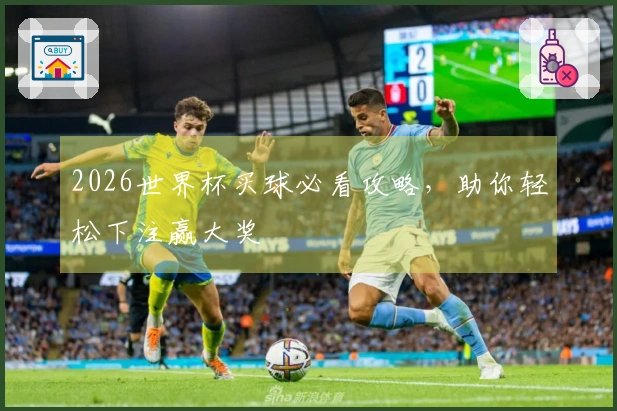 2026世界杯买球必看攻略，助你轻松下注赢大奖