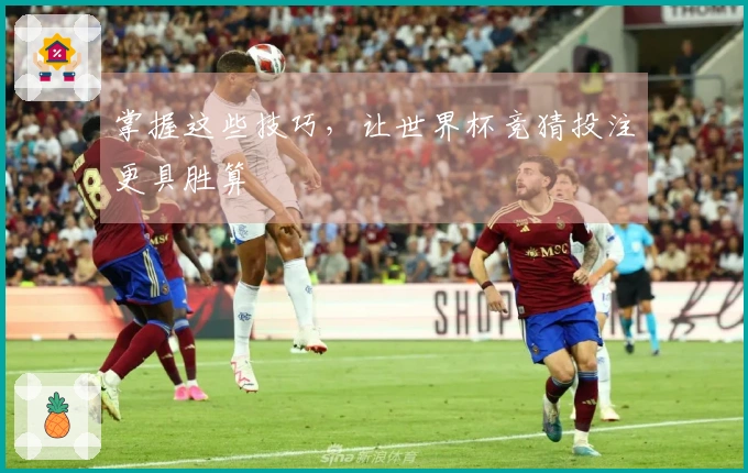 掌握这些技巧，让世界杯竞猜投注更具胜算